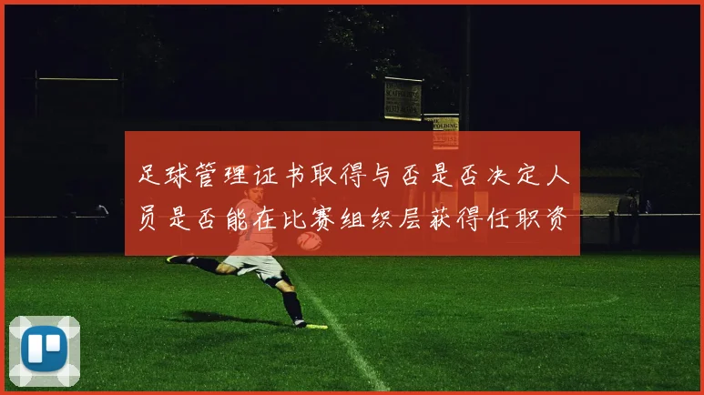 足球管理证书取得与否是否决定人员是否能在比赛组织层获得任职资格